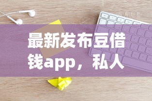 最新发布豆借钱app,私人借钱5000元有这5个渠道 最新发布豆借钱app,私人借钱5000元有这5个渠道