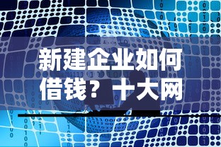 新建企业如何借钱?十大网贷都平台推荐 新建企业如何借钱?十大网贷都平台推荐