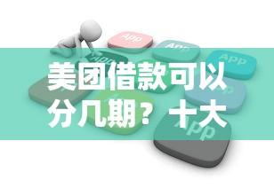 美团借款可以分几期?十大贷款软件不看征信推荐 美团借款可以分几期?十大贷款软件不看征信推荐