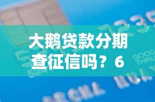 大鹅贷款分期查征信吗？6个靠谱芝麻借款实时到账速借平台推荐