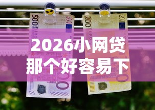 2026小网贷那个好容易下款，差5千元就选这5个平台
