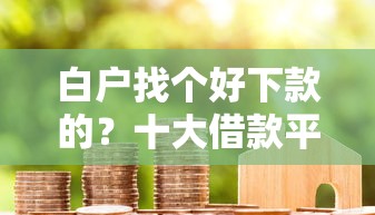 白户找个好下款的?十大借款平台好贷款推荐 白户找个好下款的?十大借款平台好贷款推荐
