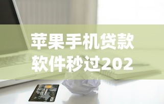 苹果手机贷款软件秒过2025有哪些?分享6个摆脱欠款束缚贷款新app 苹果手机贷款软件秒过2025有哪些?分享6个摆脱欠款束缚贷款新app