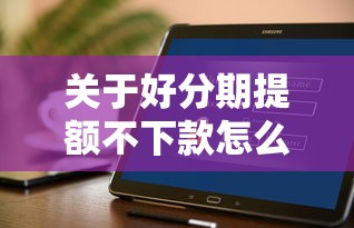关于好分期提额不下款怎么办,推荐8个黑户100%秒下款的平台给你 关于好分期提额不下款怎么办,推荐8个黑户100%秒下款的平台给你