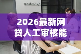 2026最新网贷人工审核能不能过(支持微信),7个短期网贷平台哪些好借无私分享 2026最新网贷人工审核能不能过(支持微信),7个短期网贷平台哪些好借无私分享