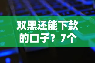 双黑还能下款的口子?7个平台试试看哪个能下款 双黑还能下款的口子?7个平台试试看哪个能下款