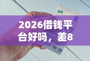 2026借钱平台好吗，差8千元就选这5个平台