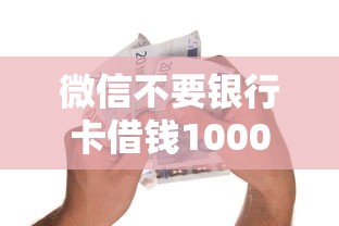 微信不要银行卡借钱1000元无门槛本月借款平台力荐!分享小额网贷口子1000元无门槛借款 微信不要银行卡借钱1000元无门槛本月借款平台力荐!分享小额网贷口子1000元无门槛借款