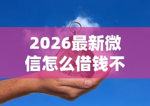 2026最新微信怎么借钱不被赖账呢(支持支付宝),5个2025年短期借款平台,7到14天无私分享 2026最新微信怎么借钱不被赖账呢(支持支付宝),5个2025年短期借款平台,7到14天无私分享
