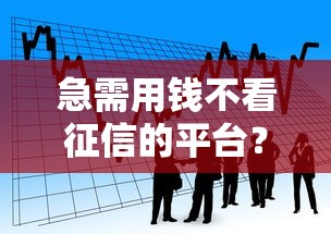 急需用钱不看征信的平台?看看这8个贷款平台有没有能下款的 急需用钱不看征信的平台?看看这8个贷款平台有没有能下款的