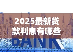 2025最新贷款利息有哪些?10个貌似免审批、好贷款平台合集 2025最新贷款利息有哪些?10个貌似免审批、好贷款平台合集