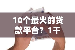 10个最火的贷款平台?1千元无门槛借款平台推荐,8个逾期黑户能下款的新口子盘点 10个最火的贷款平台?1千元无门槛借款平台推荐,8个逾期黑户能下款的新口子盘点
