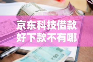 京东科技借款好下款不有哪些?5个正规贷款平台排名不分先后推荐给你 京东科技借款好下款不有哪些?5个正规贷款平台排名不分先后推荐给你