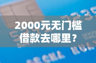 2000元无门槛借款去哪里?手机微信借钱方式有哪些看这5个平台 2000元无门槛借款去哪里?手机微信借钱方式有哪些看这5个平台