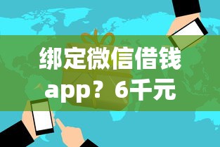 绑定微信借钱app？6千元无门槛借款平台推荐，8个高风险下款口子盘点