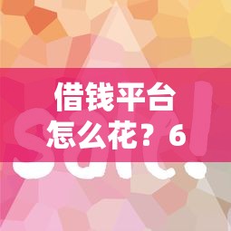 借钱平台怎么花？6个靠谱老赖必下口子推荐