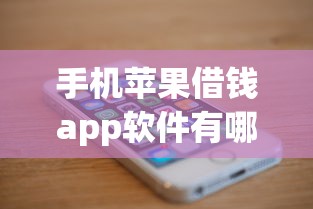 手机苹果借钱app软件有哪些？5个平台试试看哪个能下款