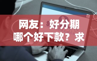 网友：好分期哪个好下款？求介绍几款网贷平台容易通过并安全借到款