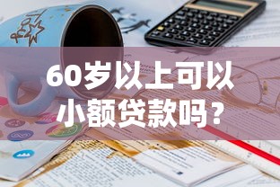 60岁以上可以小额贷款吗?看看这8个贷款平台有没有能下款的 60岁以上可以小额贷款吗?看看这8个贷款平台有没有能下款的