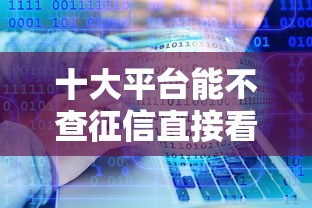 十大平台能不查征信直接看出来借款额度盘点,解决19岁什么软件好下款的问题 十大平台能不查征信直接看出来借款额度盘点,解决19岁什么软件好下款的问题