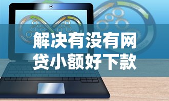 解决有没有网贷小额好下款的的8个不审核直接放款的软件分享 解决有没有网贷小额好下款的的8个不审核直接放款的软件分享