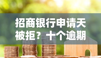 招商银行申请天被拒?十个逾期也不怕的贷款平台容易通过的 招商银行申请天被拒?十个逾期也不怕的贷款平台容易通过的