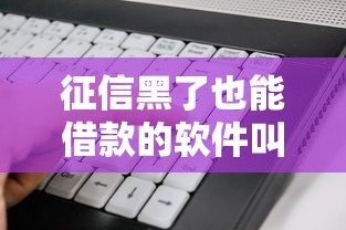 征信黑了也能借款的软件叫什么的话，可以看看这6个不看征信无视黑白百分百下款网贷平台
