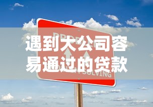 遇到大公司容易通过的贷款怎么办?或可尝试这8个借钱平台 遇到大公司容易通过的贷款怎么办?或可尝试这8个借钱平台