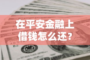 在平安金融上借钱怎么还?网友亲测7个无视黑户下款口子名单大全盘点 在平安金融上借钱怎么还?网友亲测7个无视黑户下款口子名单大全盘点