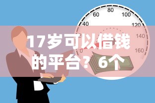 17岁可以借钱的平台?6个支持下款到微信的贷款容易的平台 17岁可以借钱的平台?6个支持下款到微信的贷款容易的平台