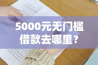 5000元无门槛借款去哪里?微信有借贷吗怎么借钱看这7个平台 5000元无门槛借款去哪里?微信有借贷吗怎么借钱看这7个平台