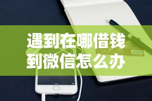 遇到在哪借钱到微信怎么办?或可尝试这8个未成年借钱平台 遇到在哪借钱到微信怎么办?或可尝试这8个未成年借钱平台