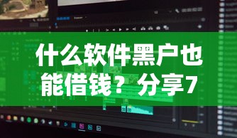 什么软件黑户也能借钱?分享7个类似高炮口子的平台 什么软件黑户也能借钱?分享7个类似高炮口子的平台