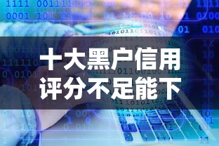 十大黑户信用评分不足能下款的软件盘点，解决马上借被拒了的问题