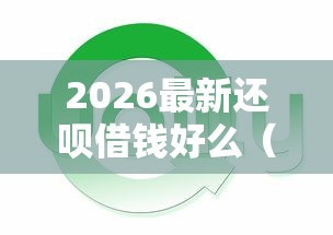 2026最新还呗借钱好么(支持支付宝),5个平台贷款逾期会怎么样无私分享 2026最新还呗借钱好么(支持支付宝),5个平台贷款逾期会怎么样无私分享