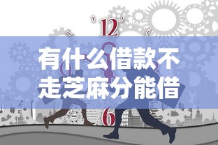 有什么借款不走芝麻分能借到钱吗?10000元无门槛借款5个平台推荐 有什么借款不走芝麻分能借到钱吗?10000元无门槛借款5个平台推荐