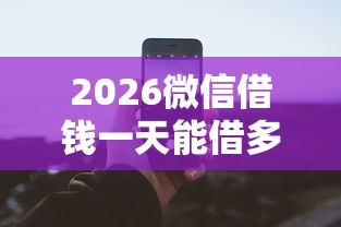 2026微信借钱一天能借多少钱,差2000元就选这5个平台 2026微信借钱一天能借多少钱,差2000元就选这5个平台
