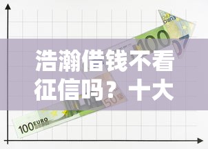 浩瀚借钱不看征信吗?十大平台能借钱推荐 浩瀚借钱不看征信吗?十大平台能借钱推荐