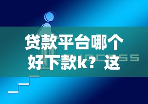 贷款平台哪个好下款k?这5个快速贷款不看征信的平台值得一试 贷款平台哪个好下款k?这5个快速贷款不看征信的平台值得一试