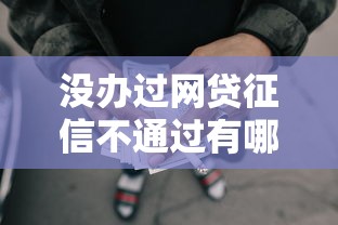 没办过网贷征信不通过有哪些？9个19岁贷款容易过审批的口子推荐给你