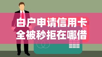 白户申请信用卡全被秒拒在哪借比较容易?类似强制下款的8个口子参考 白户申请信用卡全被秒拒在哪借比较容易?类似强制下款的8个口子参考