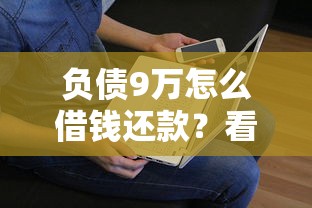 负债9万怎么借钱还款？看看这8个贷款平台有没有能下款的
