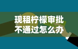 现租柠檬审批不通过怎么办（最新发布！）8个有信用卡就可以贷款的平台