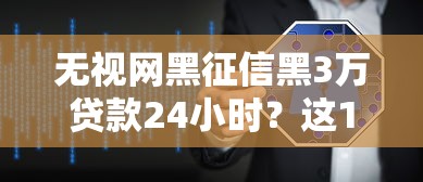 无视网黑征信黑3万贷款24小时?这10个不看征信查询的软件值得一试 无视网黑征信黑3万贷款24小时?这10个不看征信查询的软件值得一试