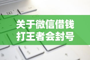 关于微信借钱打王者会封号吗，推荐6个黑户可以在平台上借到钱给你