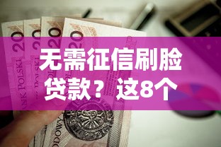 无需征信刷脸贷款?这8个20岁黑户借钱平台秒过小额值得一试 无需征信刷脸贷款?这8个20岁黑户借钱平台秒过小额值得一试
