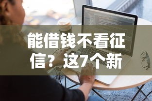 能借钱不看征信?这7个新手机号容易下款的软件值得一试 能借钱不看征信?这7个新手机号容易下款的软件值得一试