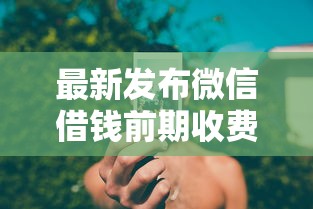 最新发布微信借钱前期收费合法吗,私人借钱4000元有这6个渠道 最新发布微信借钱前期收费合法吗,私人借钱4000元有这6个渠道