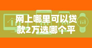 网上哪里可以贷款2万选哪个平台？8个秒下700芝麻分贷款软件推荐
