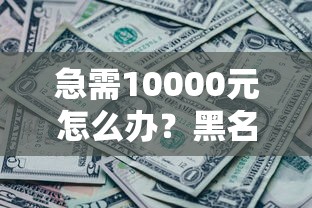 急需10000元怎么办?黑名单哪里可以借到钱试试这6个无门槛平台 急需10000元怎么办?黑名单哪里可以借到钱试试这6个无门槛平台